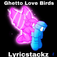Lyricstackz~ ghetto Love birds
