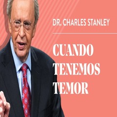 Cuando Tenemos Temor – Dr. Charles Stanley
