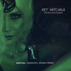 Hey Hatchala - ËSHTARA, Komashov, Dennis Ferrer (ËSHTARA Vocal Mashup)