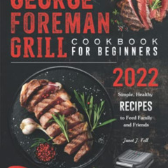 [ACCESS] PDF 💓 George Foreman Grill Cookbook For Beginners: 2022, Simple, Healthy Re