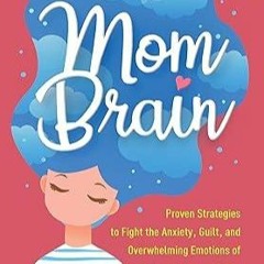 Kindle online PDF Mom Brain: Proven Strategies to Fight the Anxiety, Guilt, and Overwhelming Em