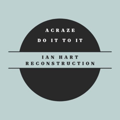 ACRAZE - Do It To It (Ian Hart Reconstruction) *FREE DL*