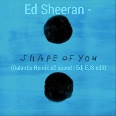 Ed Sheeran - Shape Of You (Galantis Remix X2 speed | Edj EJS edit)