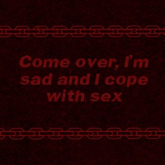 come over im sad and i cope with sex