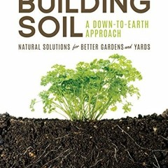 ACCESS KINDLE PDF EBOOK EPUB Building Soil: A Down-to-Earth Approach: Natural Solutions for Better G