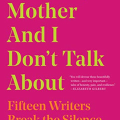[Read] PDF 💜 What My Mother and I Don't Talk About: Fifteen Writers Break the Silenc