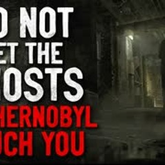 "Do not let the ghosts of Chernobyl touch you" Creepypasta