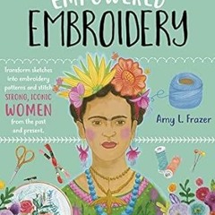 [View] EPUB KINDLE PDF EBOOK Empowered Embroidery: Transform sketches into embroidery