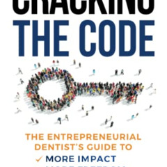 FREE EBOOK 🧡 Cracking the Code: The Entrepreneurial Dentist's Guide to More Impact,