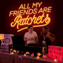 Mar & George Present: All my Friends Are Ratchets