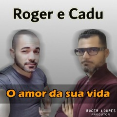 Roger e Cadu - O Amor Da Sua Vida By Roger Loures