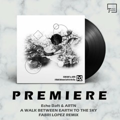 PREMIERE: Echo Daft & ARTN - A Walk Between Earth To The Sky (Fabri Lopez Remix) [MODERN AGENDA]