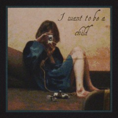 I want to be a child