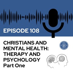 Episode 108 - Christians and Mental Health: Therapy And Psychology: Part One