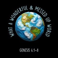 503 What A Wonderful And Messed Up World (Genesis 6:1-12) Sermon