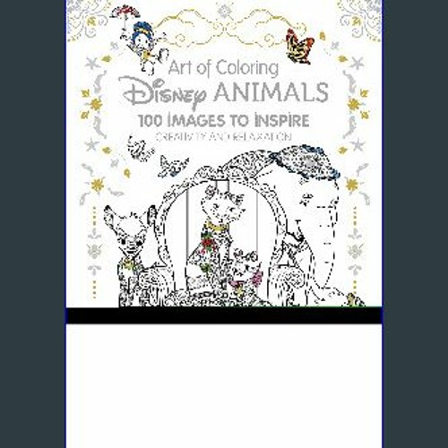 Art of Coloring: Disney Animals: 100 Images to Inspire Creativity and Relaxation [Book]