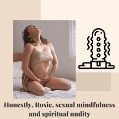 Honestly, Rosie, sexual mindfulness, Yoni eggs and spiritual nudity.