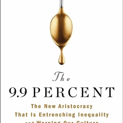 get [PDF] Download The 9.9 Percent: The New Aristocracy That Is Entrenching Inequality and
