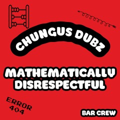 CHUNGUS DUBS - MATHEMATICALLY DISRESPECTFUL