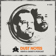Gents & Dandy's Podcast 025 - Dust Notes