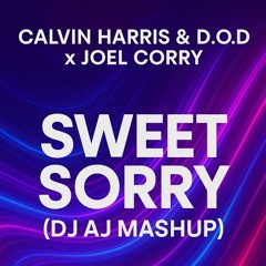 Calvin Harris & D.O.D x Joel Corry - Sweet Sorry (DJ AJ Mashup)