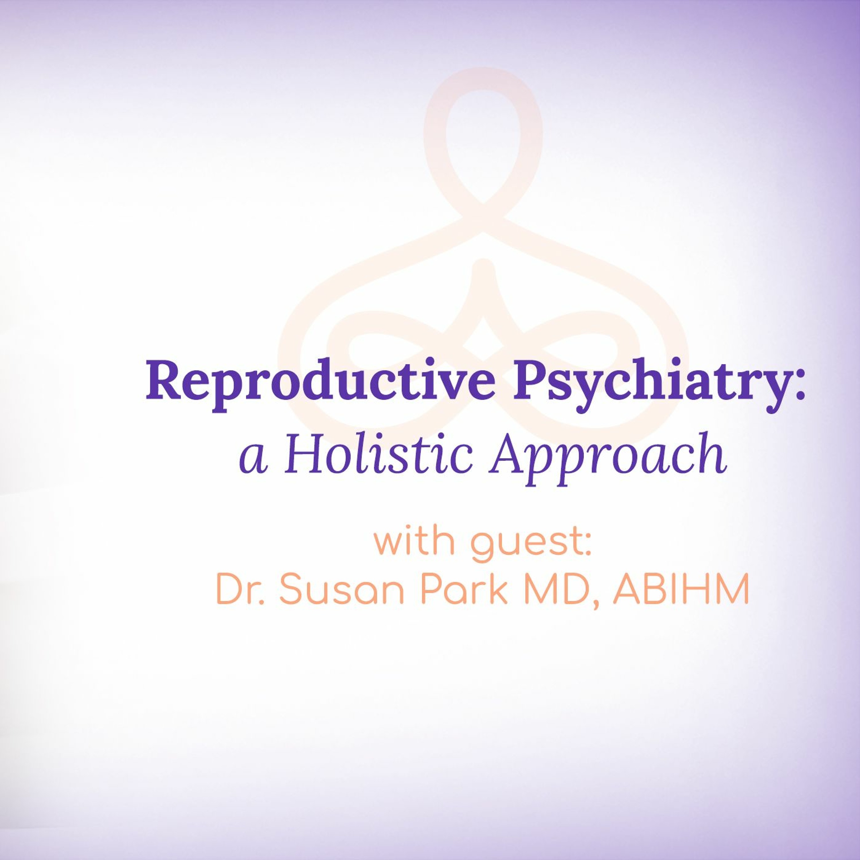 "Reproductive Psychiatry: A Holistic Approach" - with Dr. Susan Park MD, ABIHM episode artwork