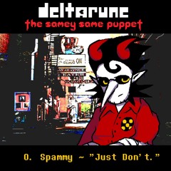 O. Spammy ~ "Just Don't." [Deltarune: the samey same puppet]