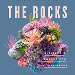 Access PDF 💝 Life on the Rocks: Building a Future for Coral Reefs by  Juli Berwald [