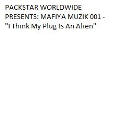 PACKSTAR WORLDWIDE PRESENTS: MAFIYA MUZIK 001 -  "I Think My Plug Is An Alien"