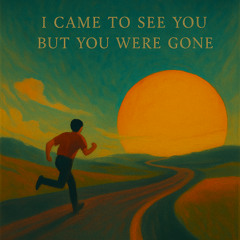 I came to see you but you were gone