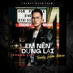 Em Nên Dừng Lại (Trendy Nhân Remix)- Khang Việt
