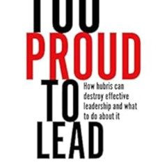 [ACCESS] EBOOK 💘 Too Proud to Lead: How Hubris Can Destroy Effective Leadership and