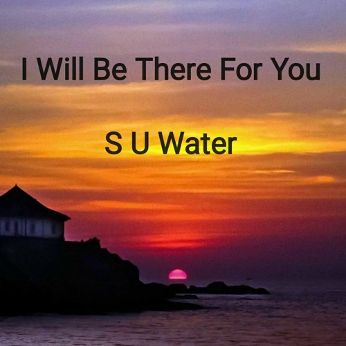 S U Water - I will be there for you .