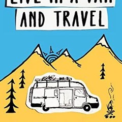 ACCESS KINDLE PDF EBOOK EPUB How to Live in a Van and Travel: Live Everywhere, be Free and Have Adve