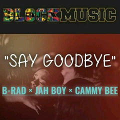 Say Goodbye (2021) - B-Rad x Jah Boy x Cammy Bee [Block Music]