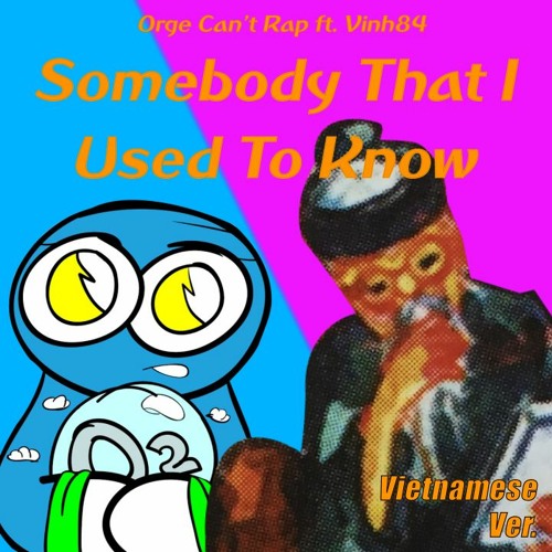 Vinh84 - Somebody That I Used To Know Phiên Bản Tiếng Việt ft. Orge