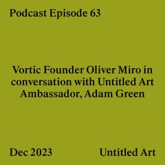 Episode 63: Vortic Founder Oliver Miro in conversation with Untitled Art Ambassador, Adam Green