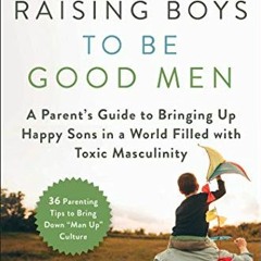 GET EPUB 🗃️ Raising Boys to Be Good Men: A Parent's Guide to Bringing up Happy Sons