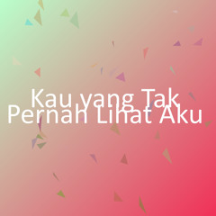 Kau yang Tak Pernah Lihat Aku