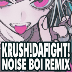 †KRUSHDAFIGHT!†(NOISE BOI REMIX)