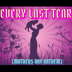 EVERY LAST TEAR (MOTHERS DAY ANTHEM)