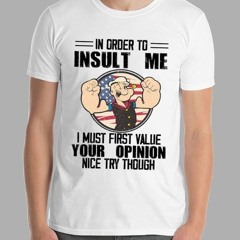 Popeye In Order To Insult Me I Must First Value Your Opinion Nice Try Though T-Shirt