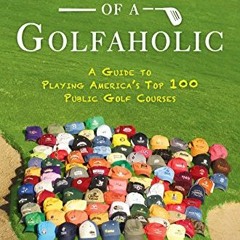 download EBOOK 💜 Confessions of a Golfaholic: A Guide to Playing America’s Top 100 P
