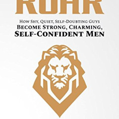READ EBOOK 📧 Ready to Roar: How Shy, Quiet, Self-Doubting Guys Become Strong, Charmi