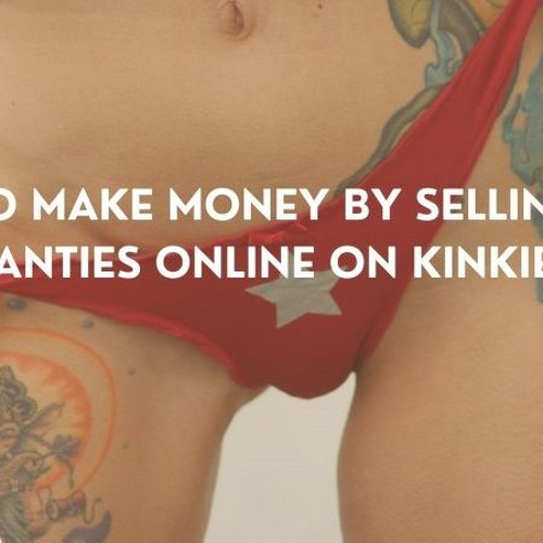 Stream HOW TO MAKE MONEY BY SELLING USED PANTIES ONLINE ON KINKIE by kinkie