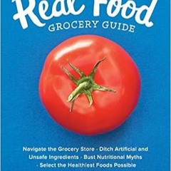 EPUB$ The Real Food Grocery Guide: Navigate the Grocery Store, Ditch Artificial and Unsafe Ingredien