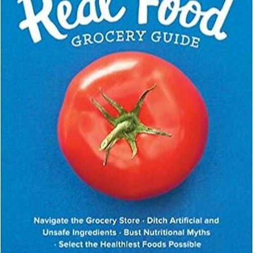 EPUB$ The Real Food Grocery Guide: Navigate the Grocery Store, Ditch Artificial and Unsafe Ingredien