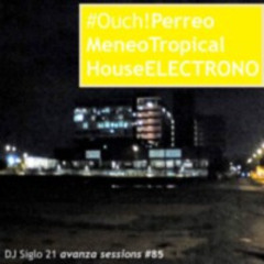 Ouch!PerreoMeneoTropicalHouseELECTRONO | DJ Siglo 21 Avanza Sessions #85