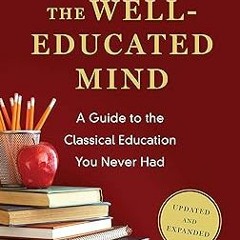 READ [PDF] The Well-Educated Mind: A Guide to the Classical Education You Never Had (Updated an