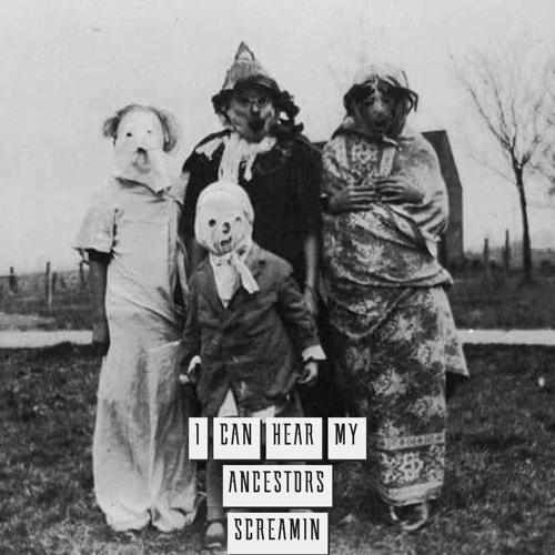 I CAN HEAR MY ANCESTORS SCREAMIN ( FREE DL )
